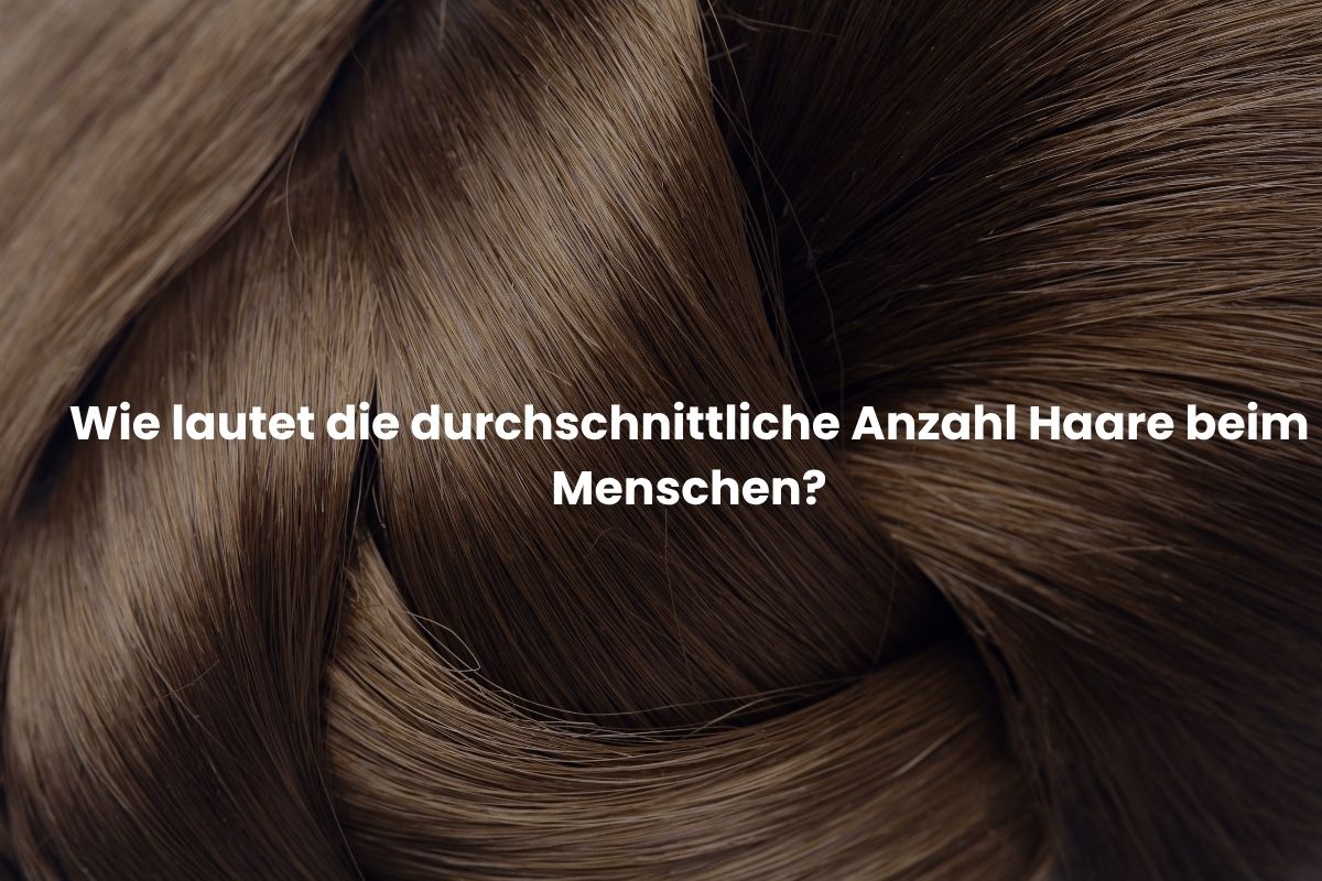 Wie lautet die durchschnittliche Anzahl Haare beim Menschen