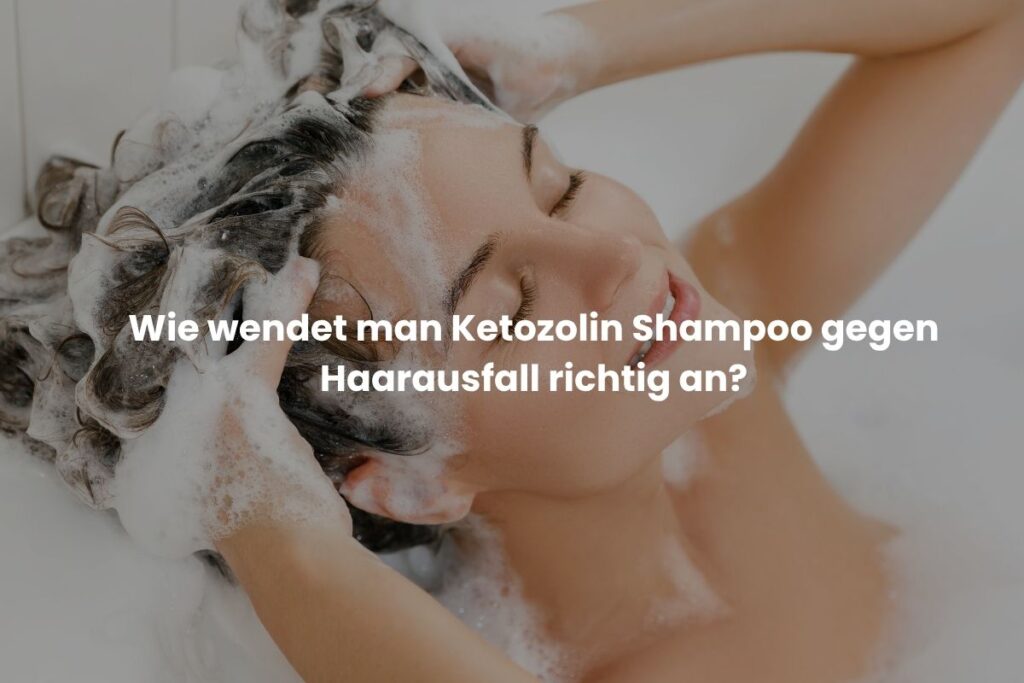 Wie wendet man Ketozolin Shampoo gegen Haarausfall richtig an