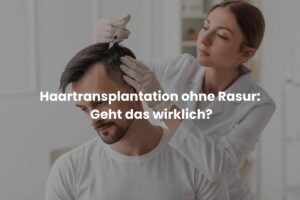Haartransplantation ohne Rasur: Geht das wirklich?