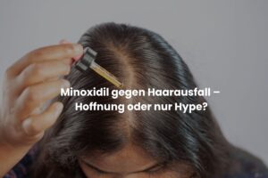 Minoxidil gegen Haarausfall – Hoffnung oder nur Hype?