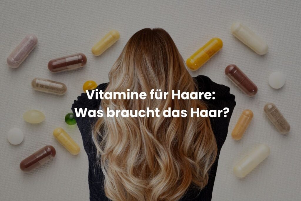 Vitamine für Haare: Was braucht das Haar?