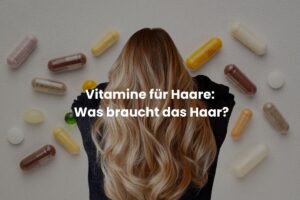 Vitamine für Haare: Was braucht das Haar?